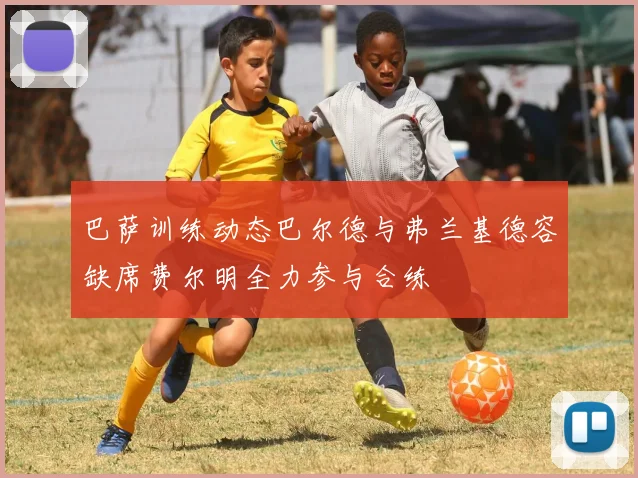 巴萨训练动态巴尔德与弗兰基德容缺席费尔明全力参与合练