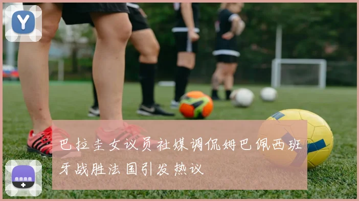 巴拉圭女议员社媒调侃姆巴佩西班牙战胜法国引发热议