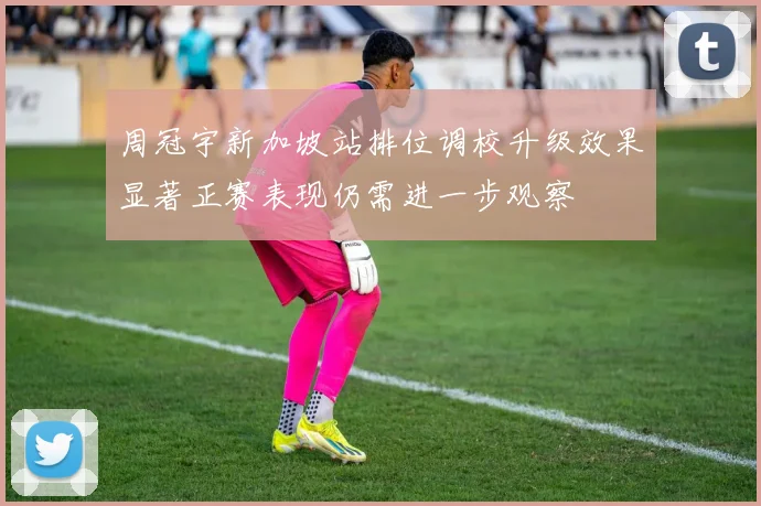 周冠宇新加坡站排位调校升级效果显著正赛表现仍需进一步观察